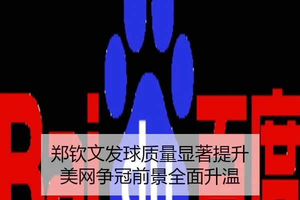 郑钦文发球质量显著提升 美网争冠前景全面升温