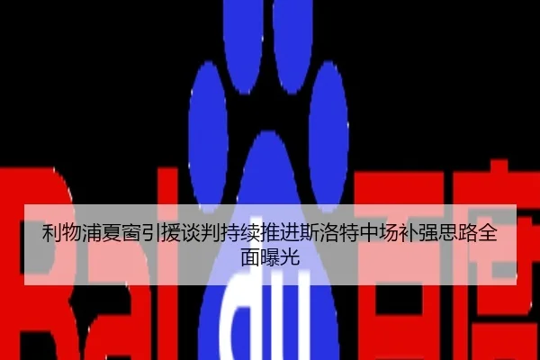 利物浦夏窗引援谈判持续推进斯洛特中场补强思路全面曝光