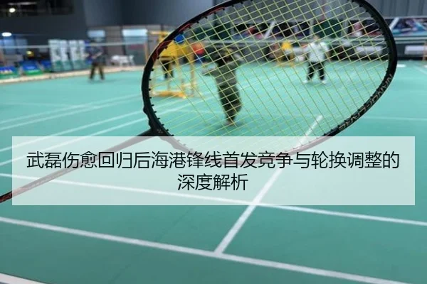 武磊伤愈回归后海港锋线首发竞争与轮换调整的深度解析
